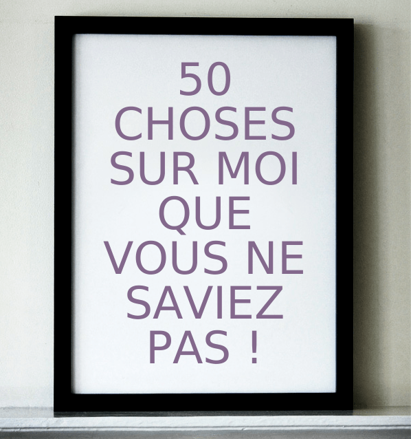 50 choses sur moi que vous ne saviez pas !